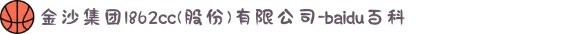 金沙集团1862cc(股份)有限公司-baidu百科